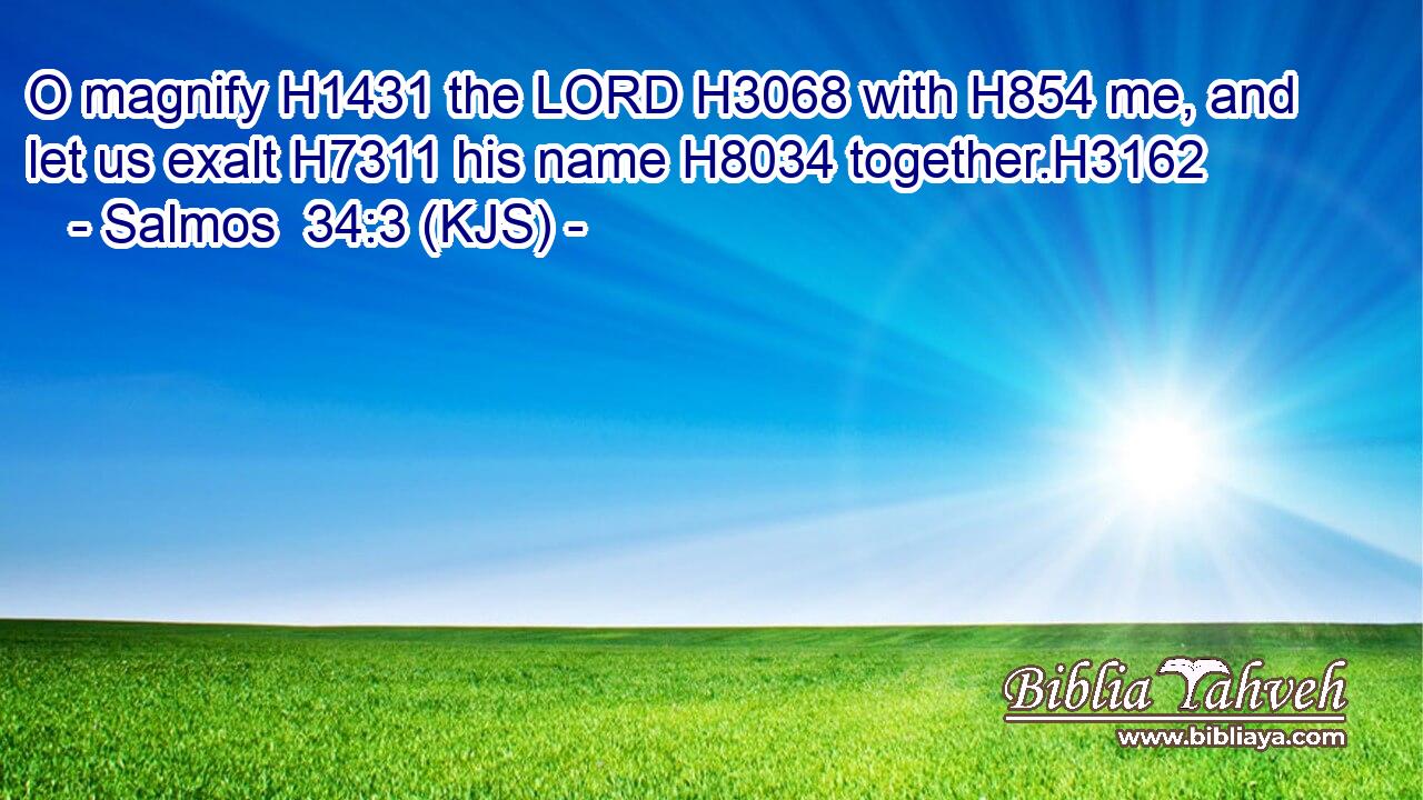 O magnify H1431 the LORD H3068 with H854 me, and let us exalt H7311 his name H8034 together.H3162
