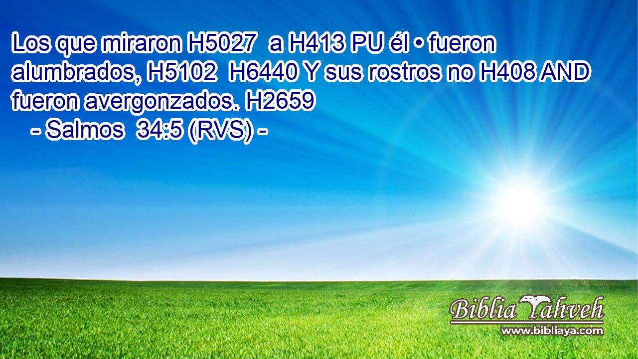Los que miraron H5027  a H413 PU él • fueron alumbrados, H5102  H6440 Y sus rostros no H408 AND fueron avergonzados. H2659  