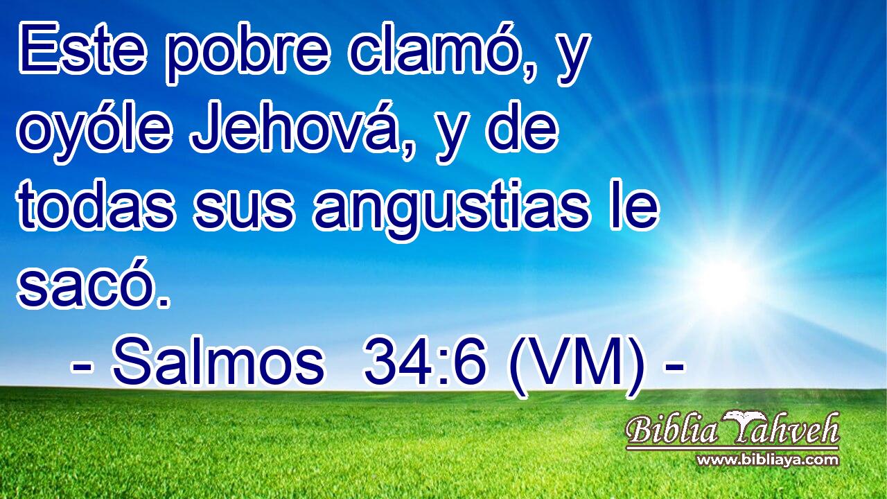  Este pobre clamó, y oyóle Jehová, y de todas sus angustias le sacó. 