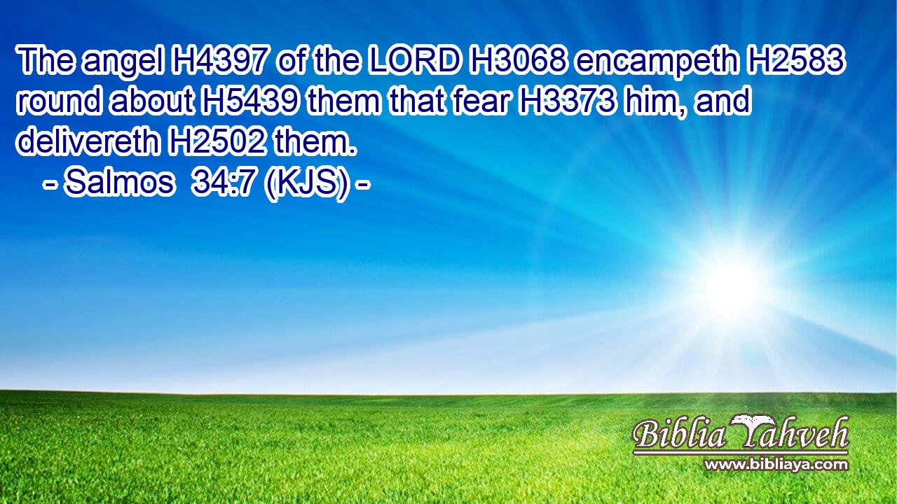 The angel H4397 of the LORD H3068 encampeth H2583 round about H5439 them that fear H3373 him, and delivereth H2502 them.