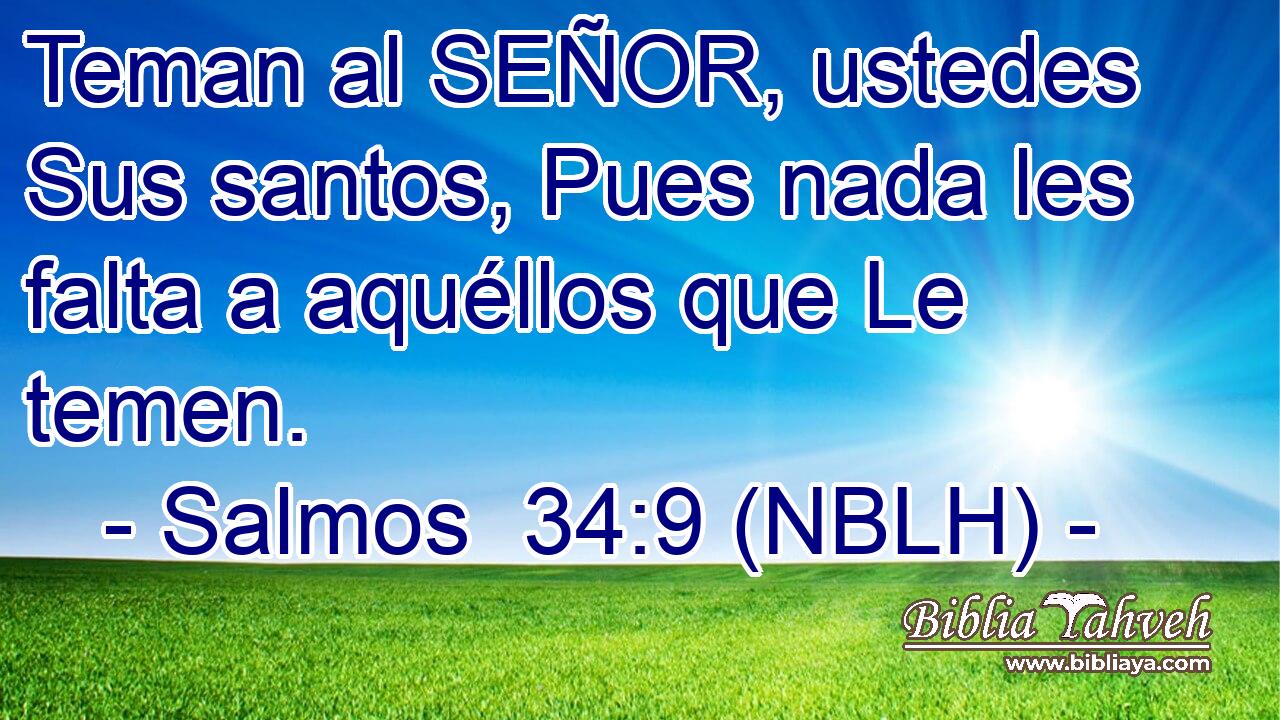  Teman al SEÑOR, ustedes Sus santos, Pues nada les falta a aquéllos que Le temen. 