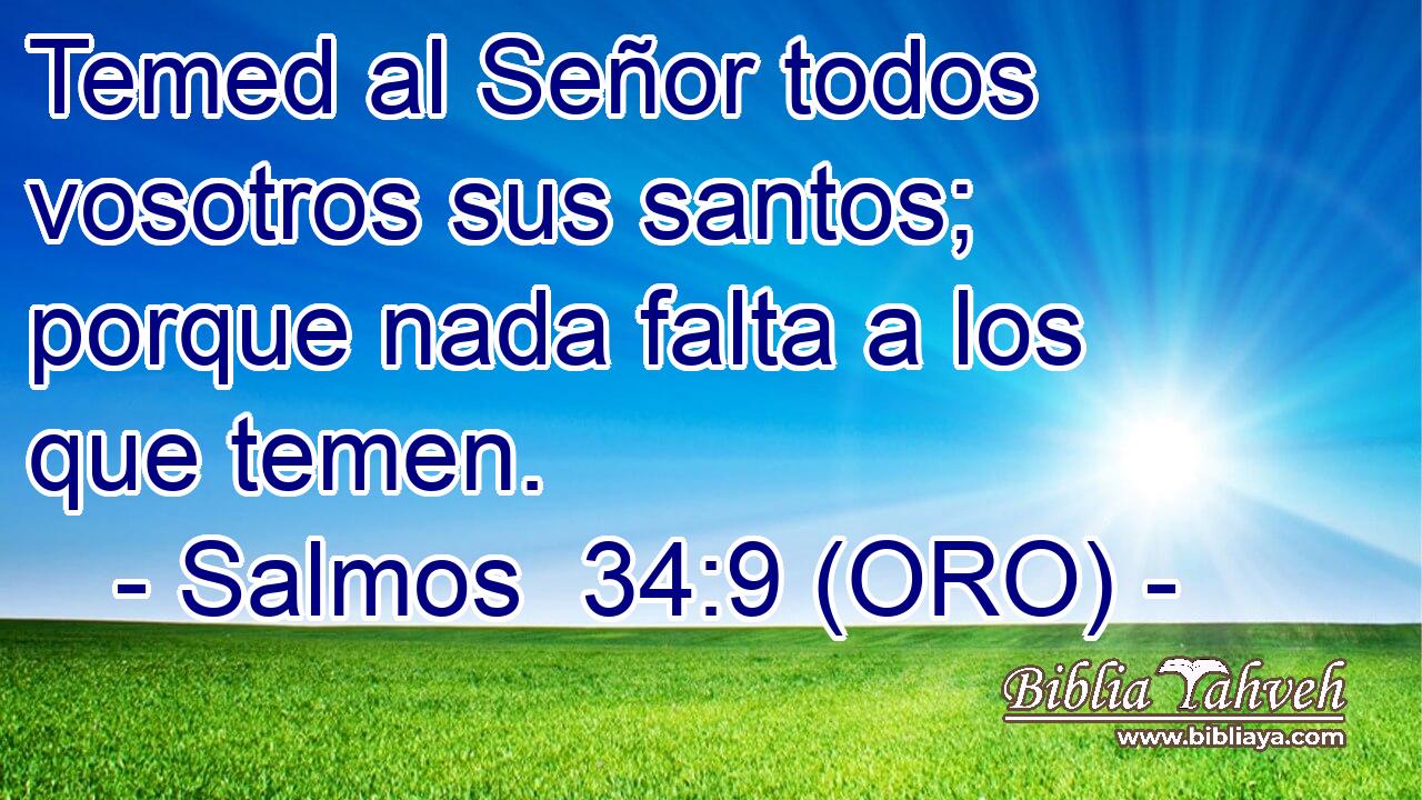  Temed al Señor todos vosotros sus santos; porque nada falta a los que temen. 