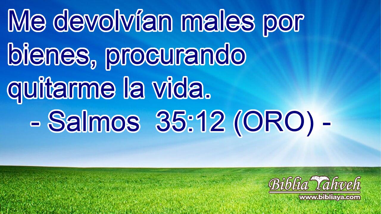  Me devolvían males por bienes, procurando quitarme la vida. 