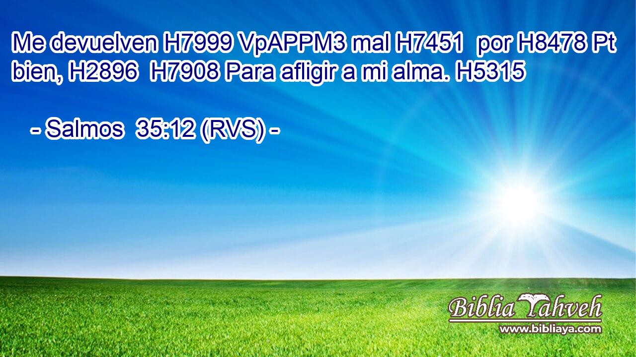 Me devuelven H7999 VpAPPM3 mal H7451  por H8478 Pt bien, H2896  H7908 Para afligir a mi alma. H5315  