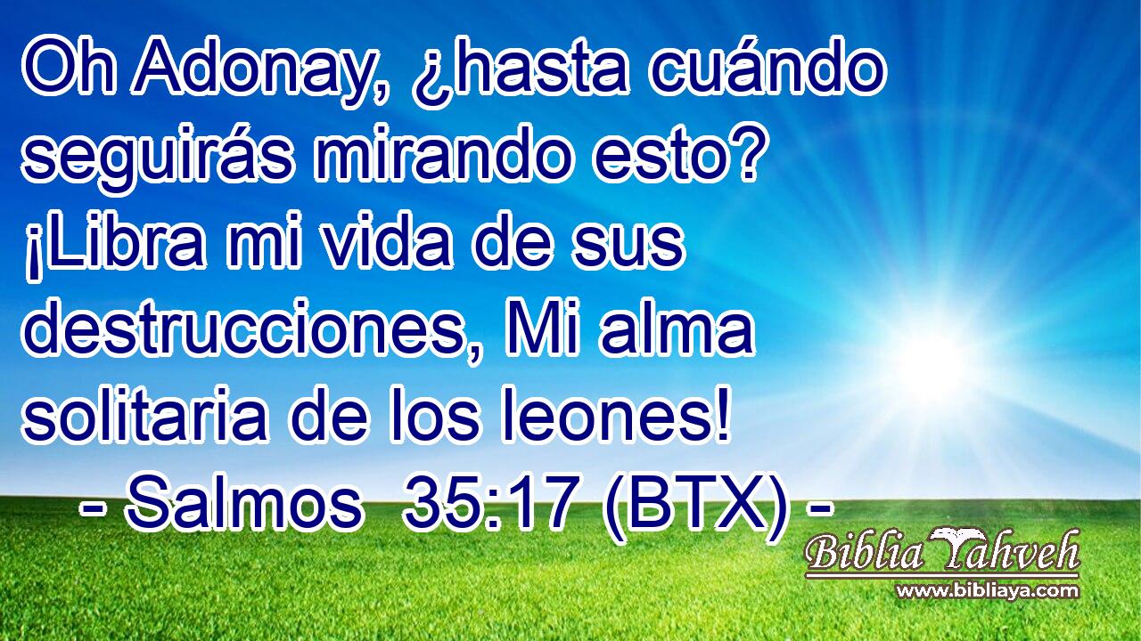 Oh Adonay, ¿hasta cuándo seguirás mirando esto? ¡Libra mi vida de sus destrucciones, Mi alma solitaria de los leones!