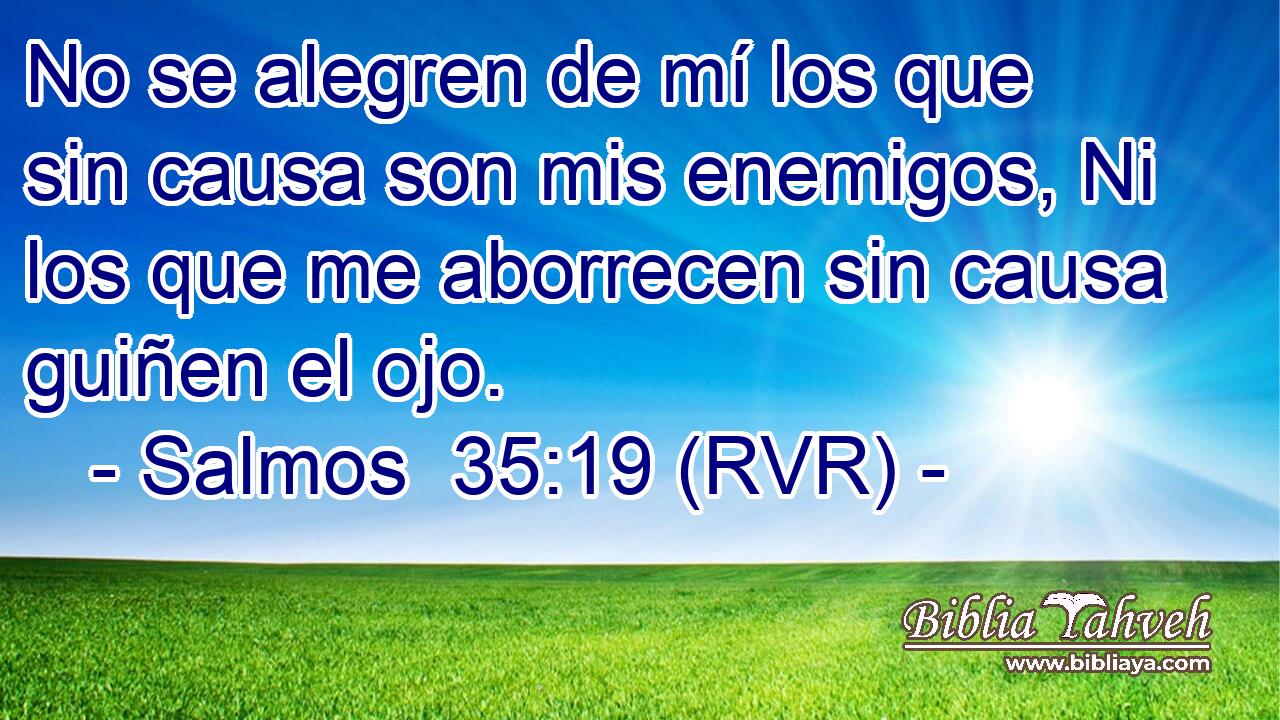 No se alegren de mí los que sin causa son mis enemigos, Ni los que me aborrecen sin causa guiñen el ojo.