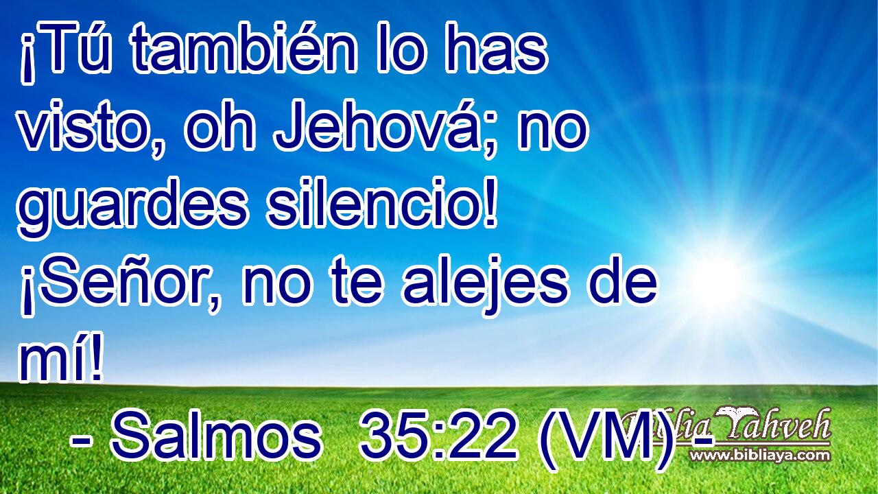  ¡Tú también lo has visto, oh Jehová; no guardes silencio! ¡Señor, no te alejes de mí! 