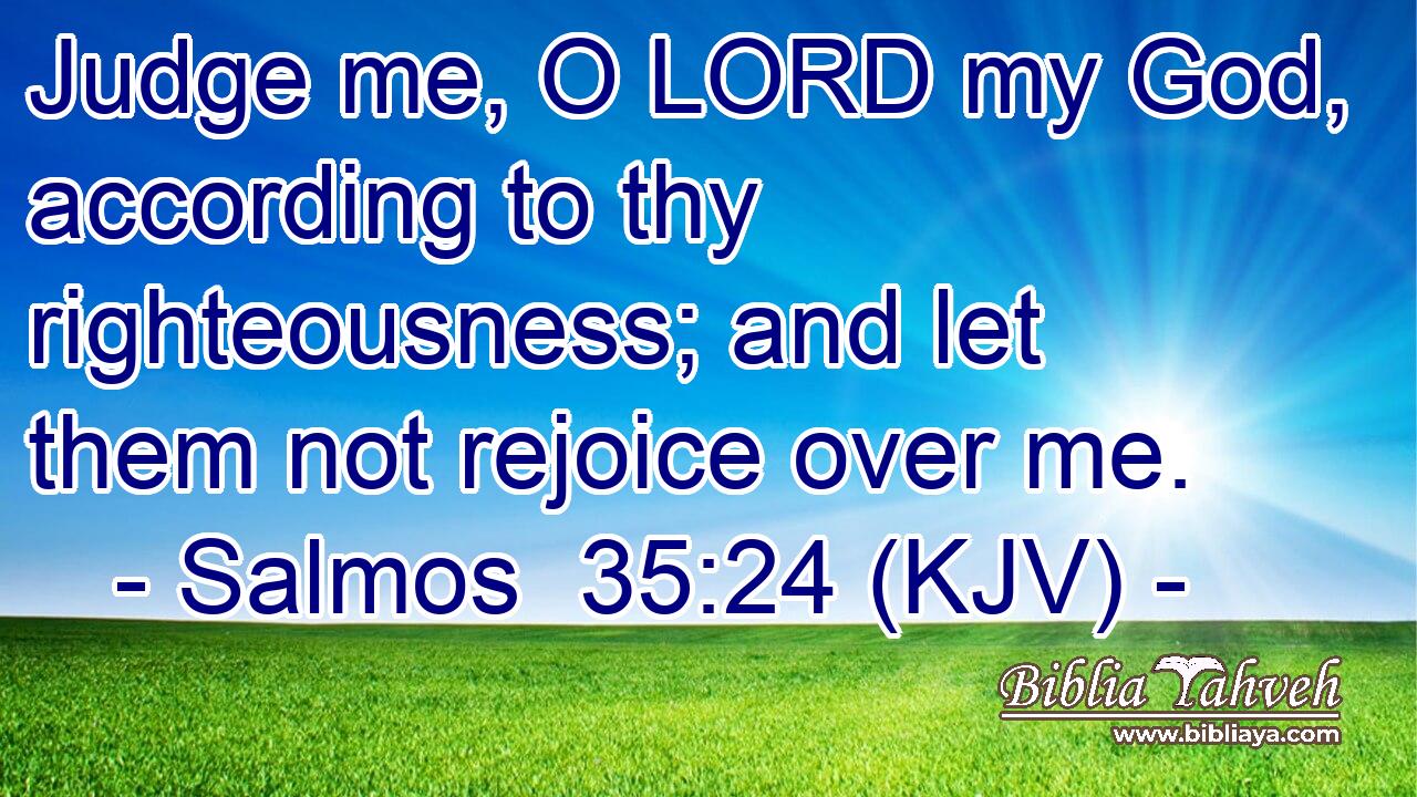 Judge me, O LORD my God, according to thy righteousness; and let them not rejoice over me.