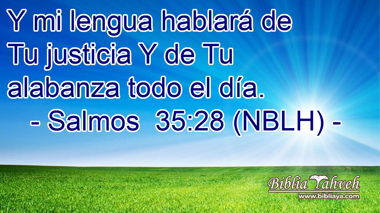  Y mi lengua hablará de Tu justicia Y de Tu alabanza todo el día. 
