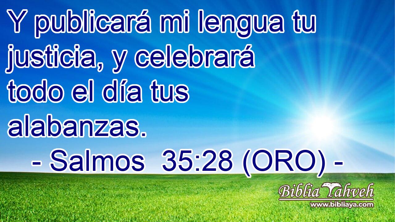  Y publicará mi lengua tu justicia, y celebrará todo el día tus alabanzas. 