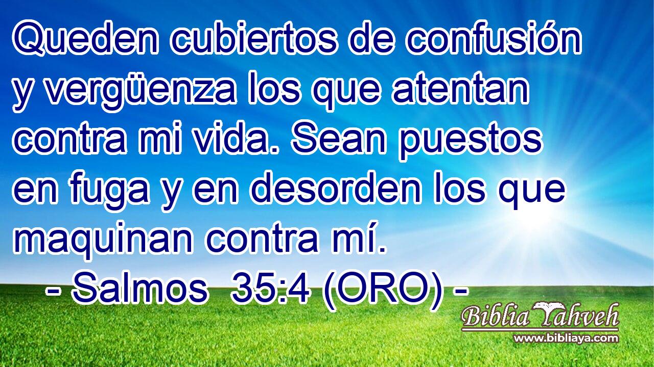  Queden cubiertos de confusión y vergüenza los que atentan contra mi vida. Sean puestos en fuga y en desorden los que maquinan contra mí. 