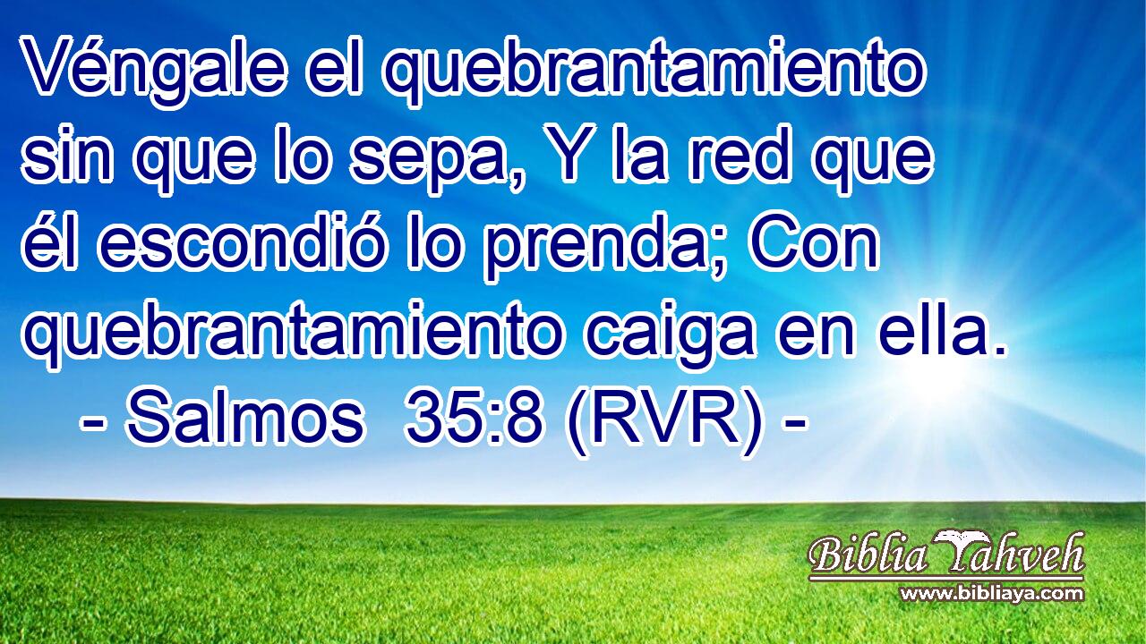 Véngale el quebrantamiento sin que lo sepa, Y la red que él escondió lo prenda; Con quebrantamiento caiga en ella.