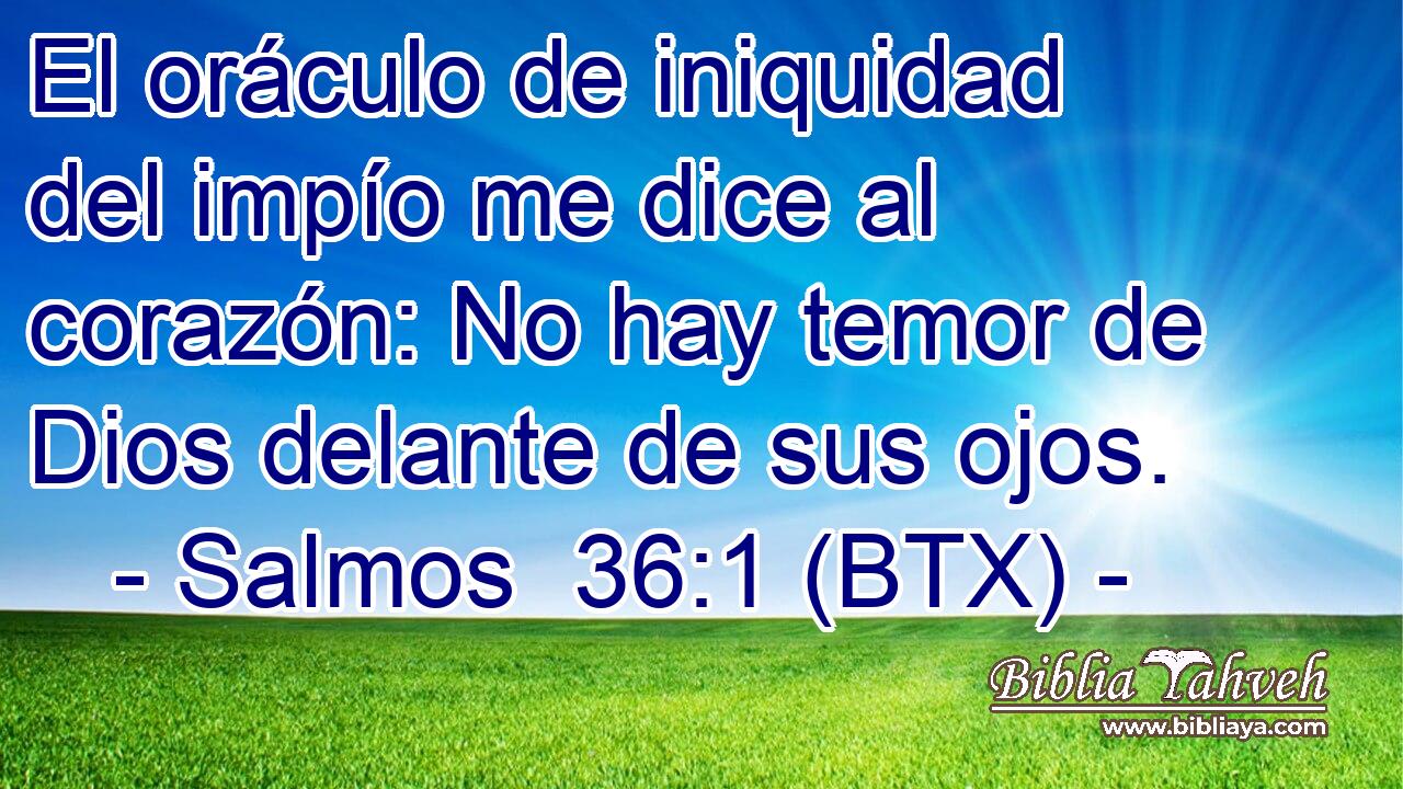 El oráculo de iniquidad del impío me dice al corazón: No hay temor de Dios delante de sus ojos.