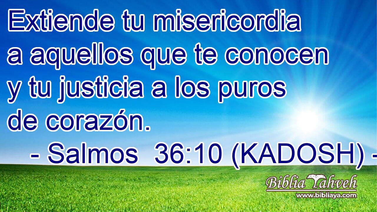  Extiende tu misericordia a aquellos que te conocen y tu justicia a los puros de corazón. 