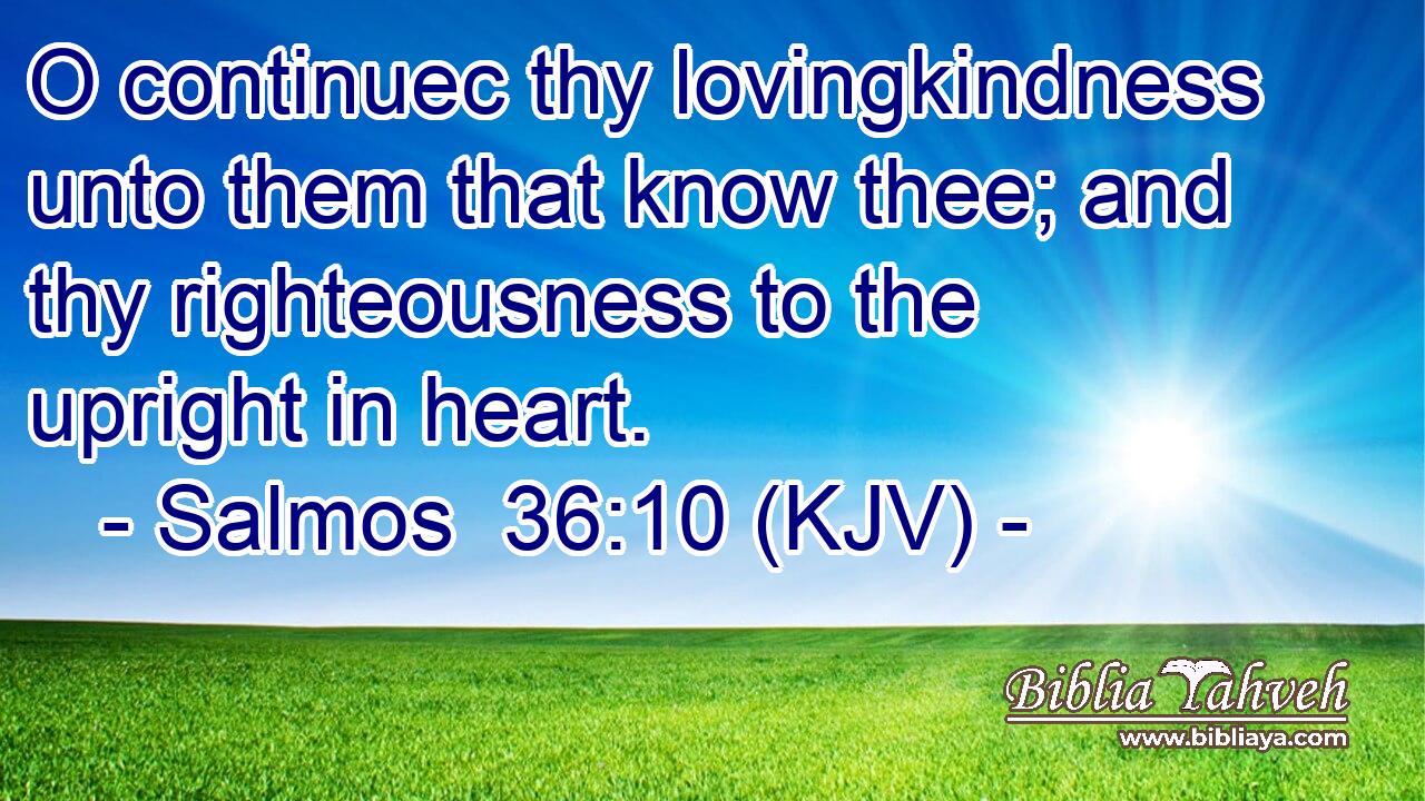O continuec thy lovingkindness unto them that know thee; and thy righteousness to the upright in heart.