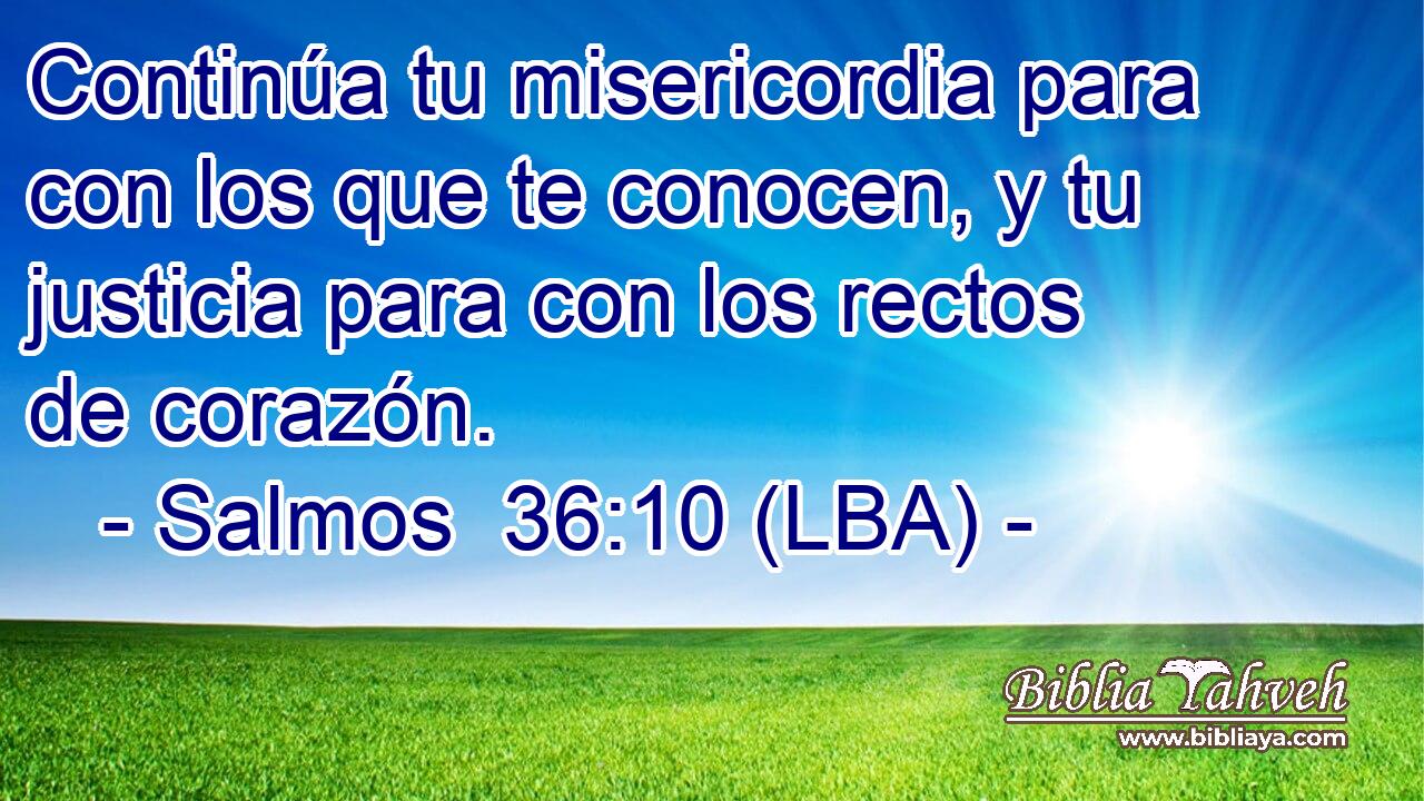Continúa tu misericordia para con los que te conocen, y tu justicia para con los rectos de corazón.