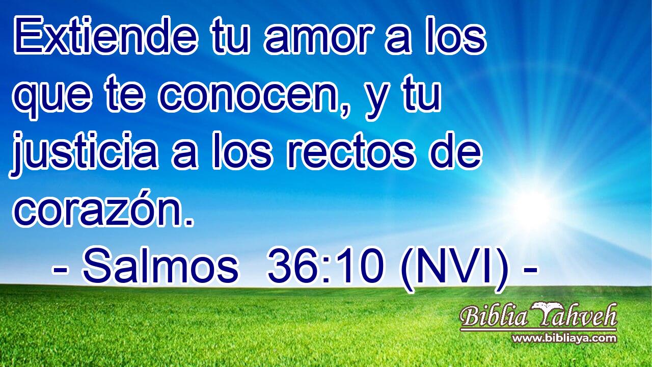  Extiende tu amor a los que te conocen, y tu justicia a los rectos de corazón. 
