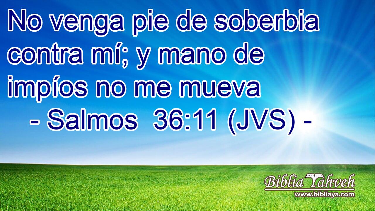 No venga pie de soberbia contra mí; y mano de impíos no me mueva