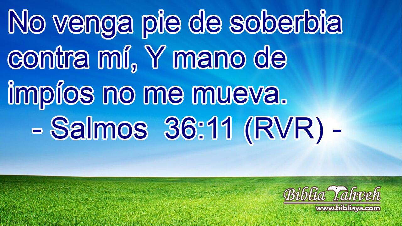 No venga pie de soberbia contra mí, Y mano de impíos no me mueva.
