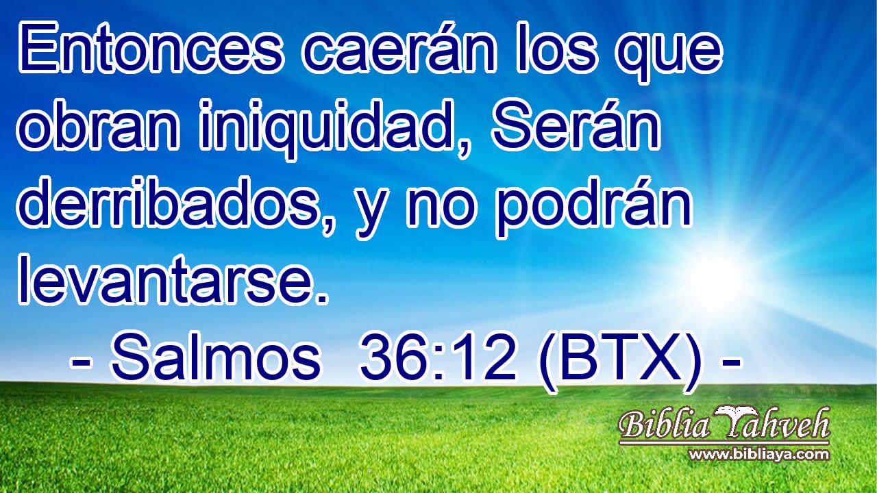 Entonces caerán los que obran iniquidad, Serán derribados, y no podrán levantarse.
