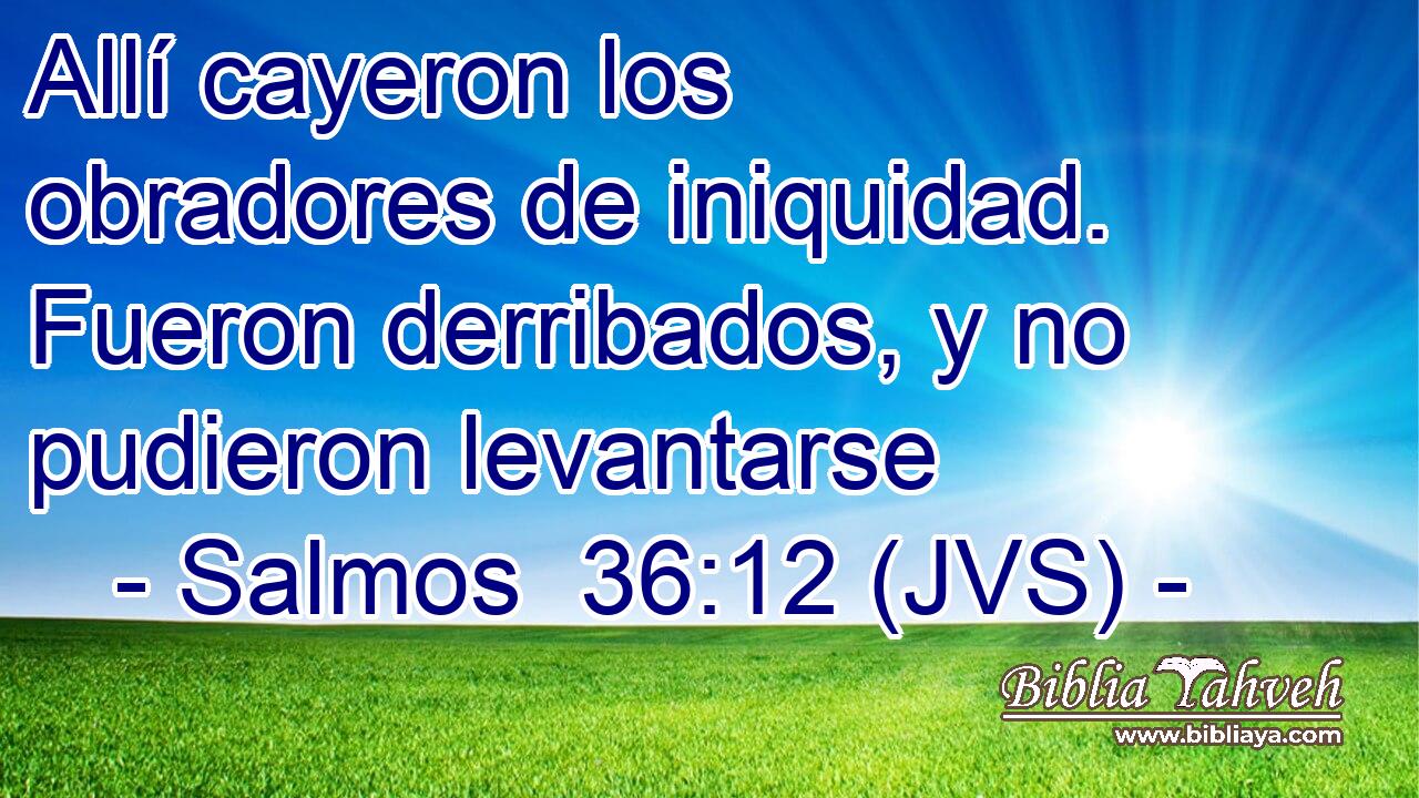 Allí cayeron los obradores de iniquidad. Fueron derribados, y no pudieron levantarse