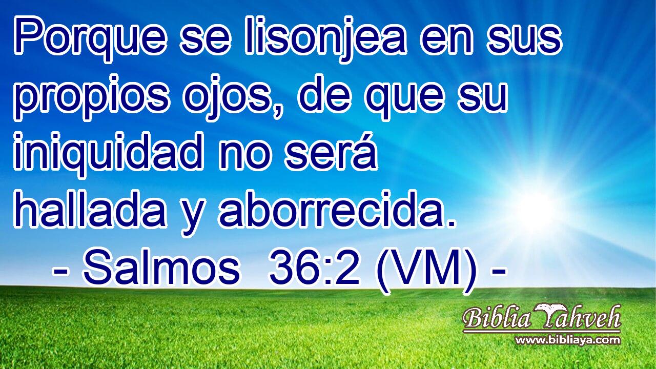  Porque se lisonjea en sus propios ojos, de que su iniquidad no será hallada y aborrecida. 