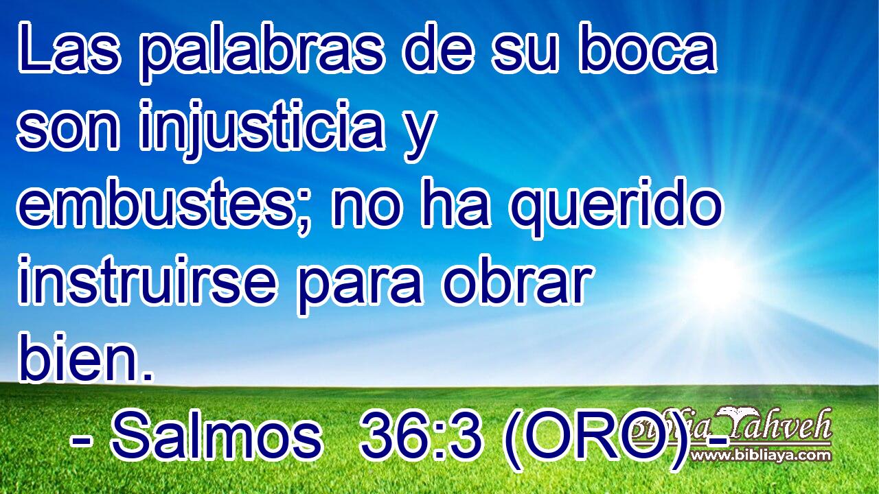  Las palabras de su boca son injusticia y embustes; no ha querido instruirse para obrar bien. 