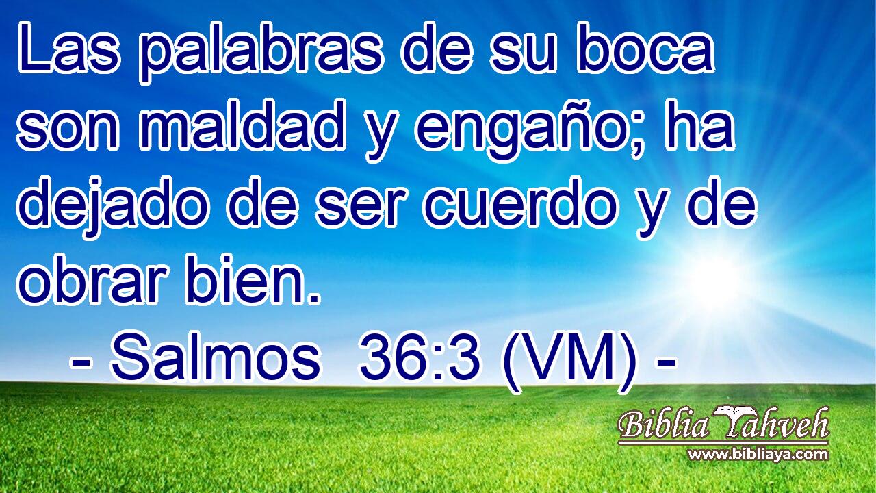  Las palabras de su boca son maldad y engaño; ha dejado de ser cuerdo y de obrar bien. 