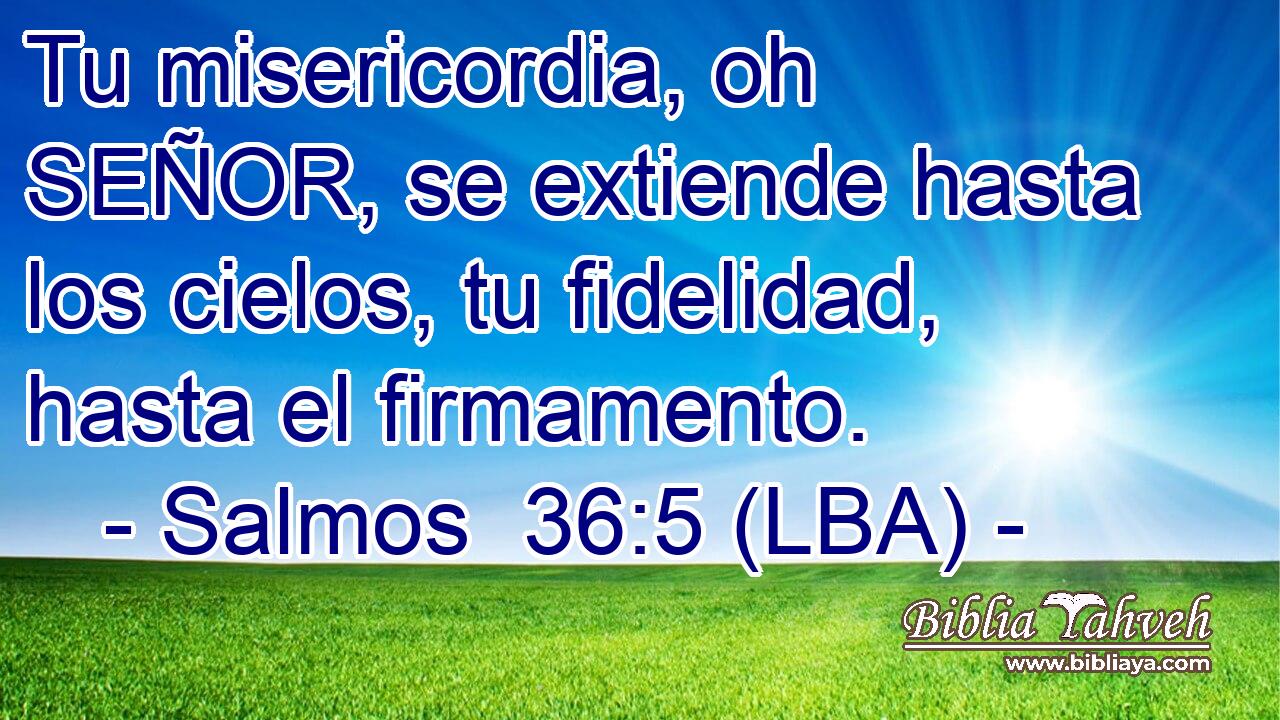 Tu misericordia, oh SEÑOR, se extiende hasta los cielos, tu fidelidad, hasta el firmamento.