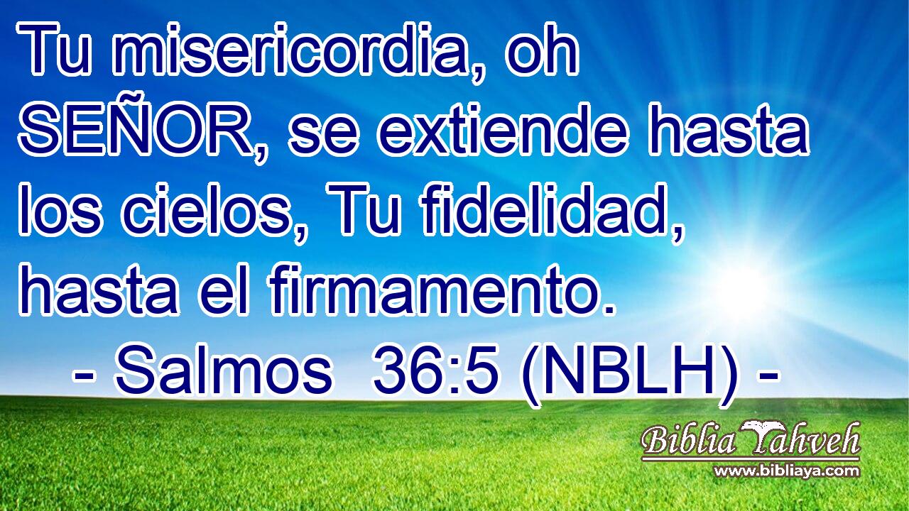  Tu misericordia, oh SEÑOR, se extiende hasta los cielos, Tu fidelidad, hasta el firmamento. 