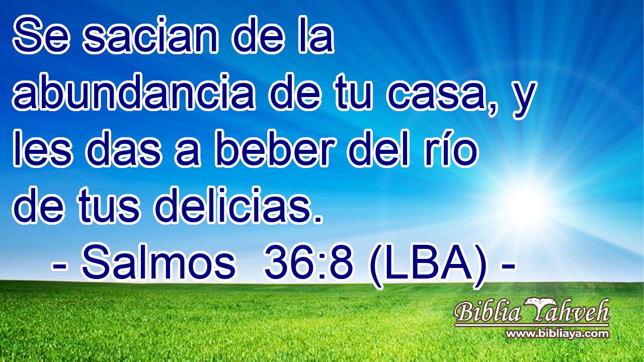 Se sacian de la abundancia de tu casa, y les das a beber del río de tus delicias.