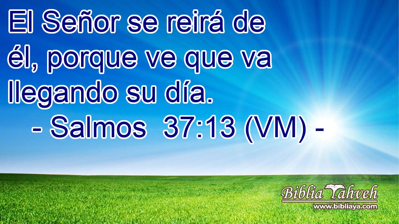  El Señor se reirá de él, porque ve que va llegando su día. 