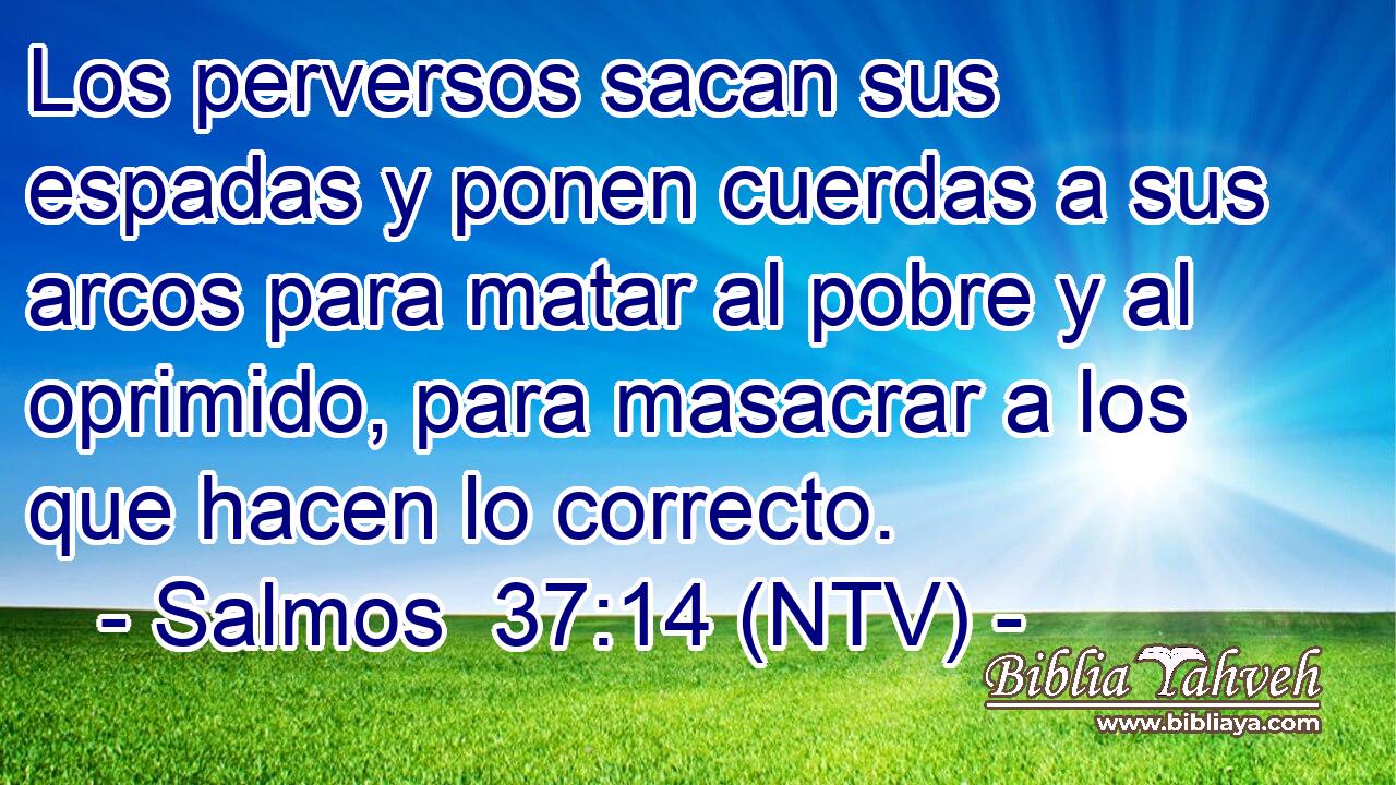 Los perversos sacan sus espadas y ponen cuerdas a sus arcos para matar al pobre y al oprimido, para masacrar a los que hacen lo correcto.