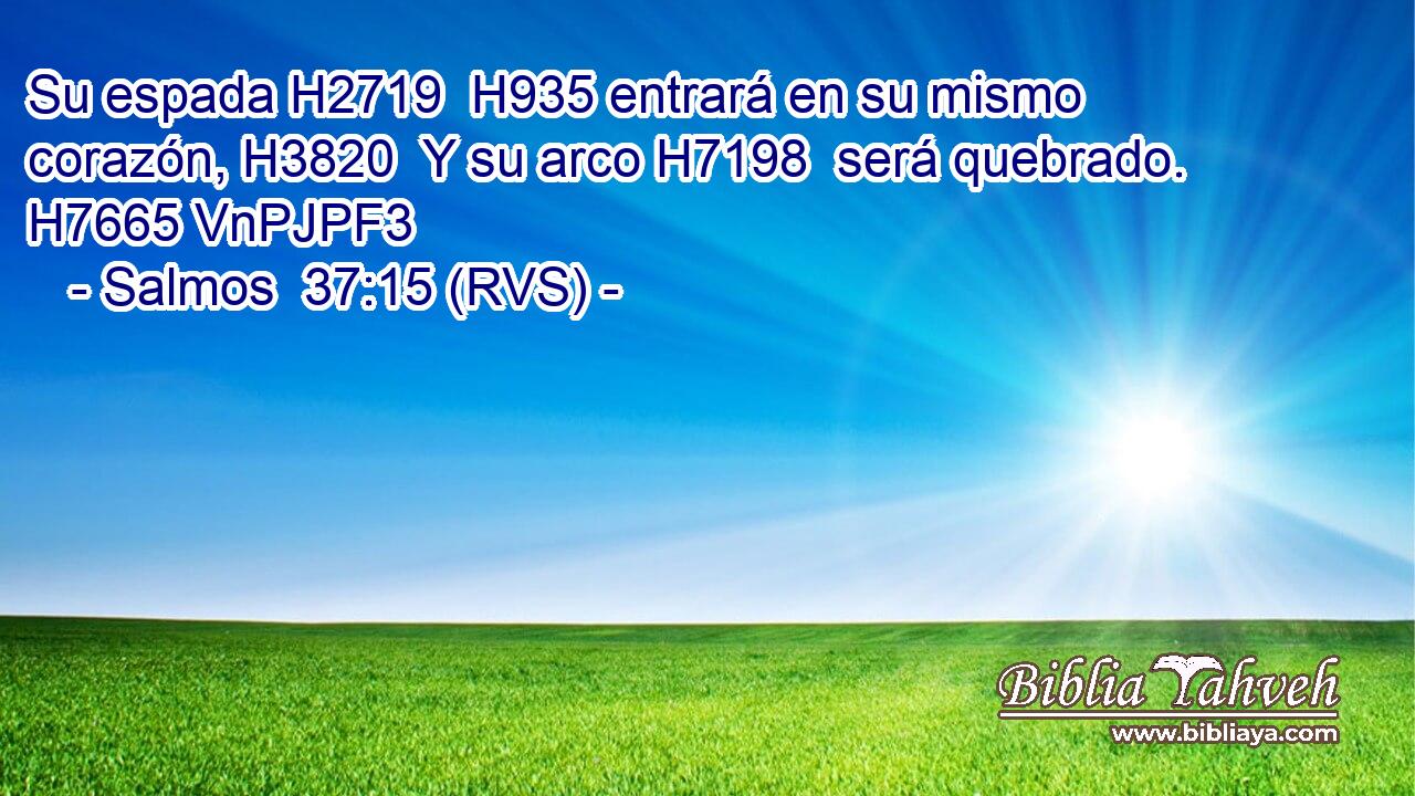 Su espada H2719  H935 entrará en su mismo corazón, H3820  Y su arco H7198  será quebrado. H7665 VnPJPF3 
