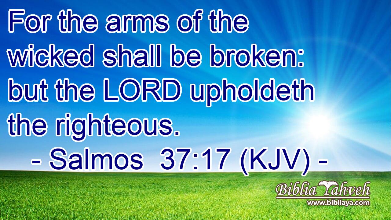 For the arms of the wicked shall be broken: but the LORD upholdeth the righteous.