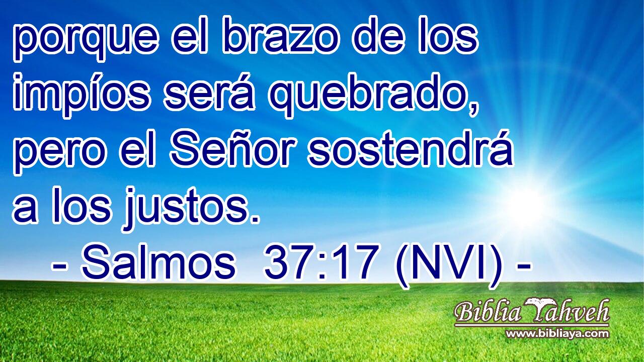  porque el brazo de los impíos será quebrado, pero el Señor sostendrá a los justos. 