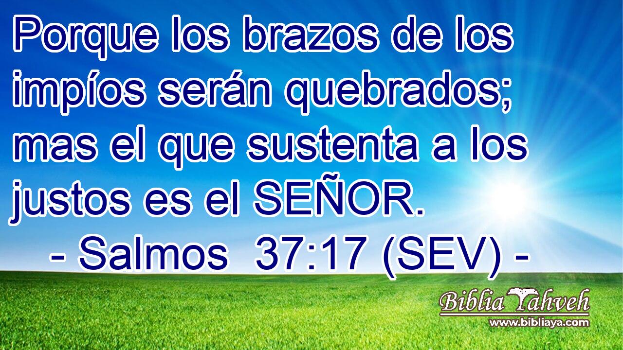 Porque los brazos de los impíos serán quebrados; mas el que sustenta a los justos es el SEÑOR.