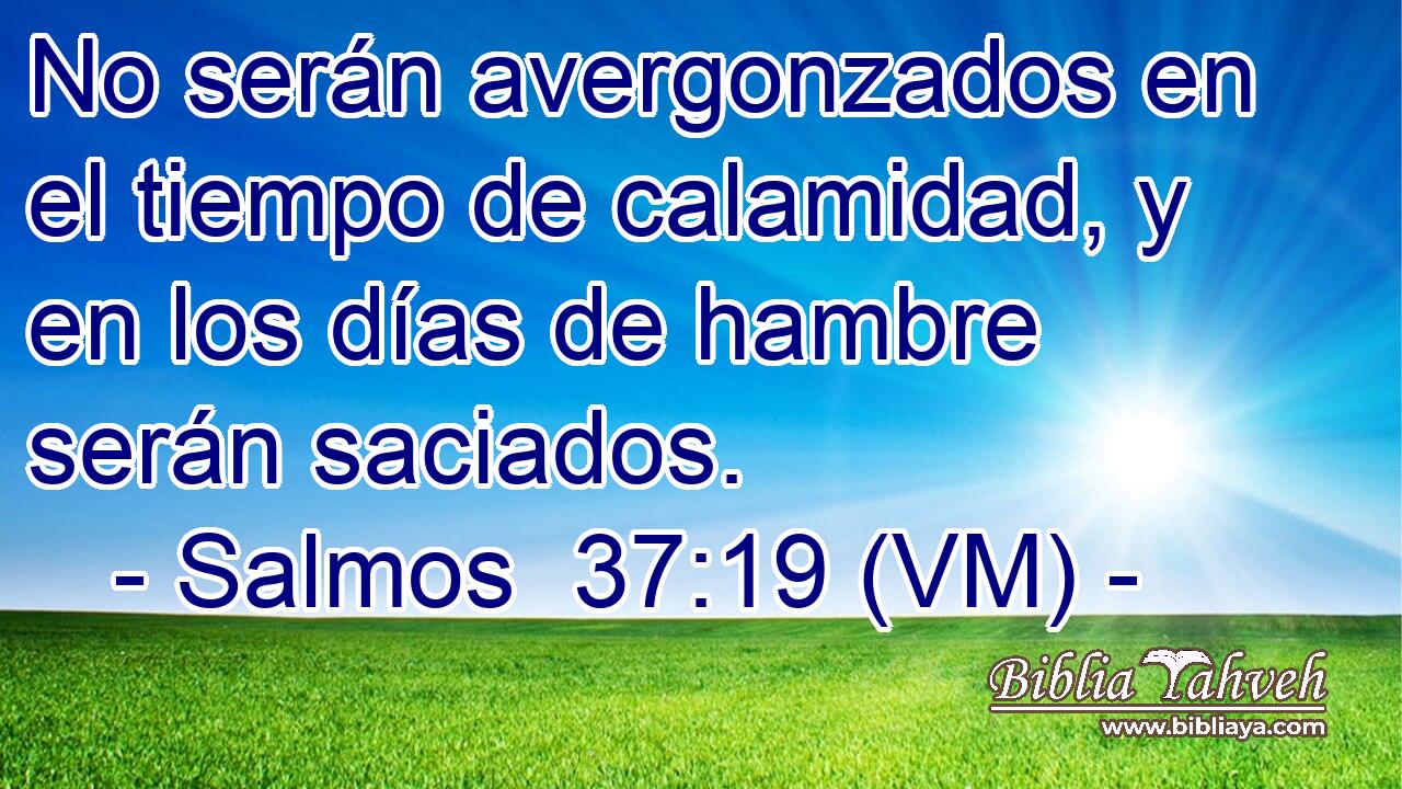  No serán avergonzados en el tiempo de calamidad, y en los días de hambre serán saciados. 