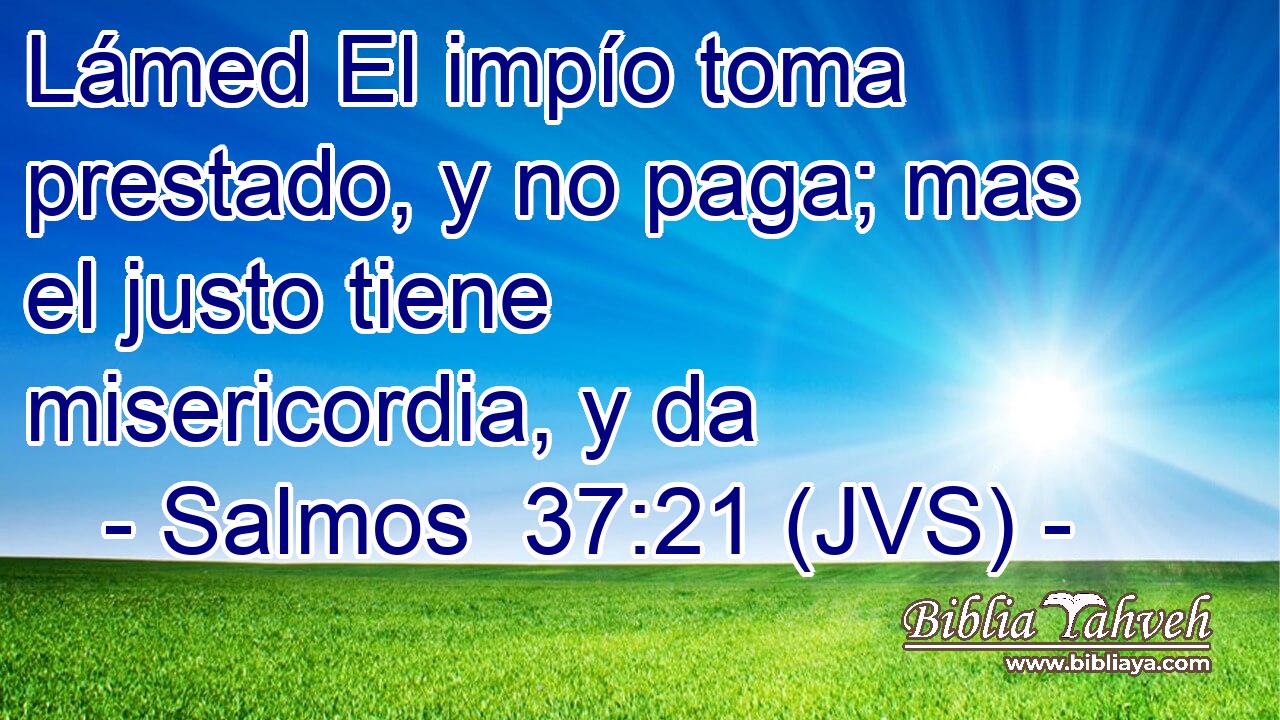 Lámed El impío toma prestado, y no paga; mas el justo tiene misericordia, y da