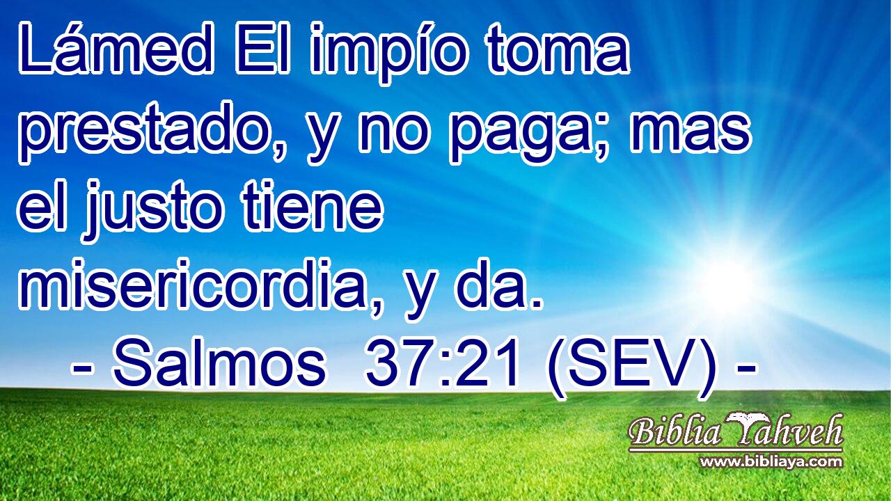 Lámed El impío toma prestado, y no paga; mas el justo tiene misericordia, y da.