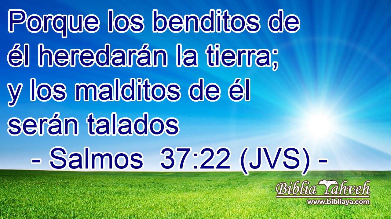 Porque los benditos de él heredarán la tierra; y los malditos de él serán talados