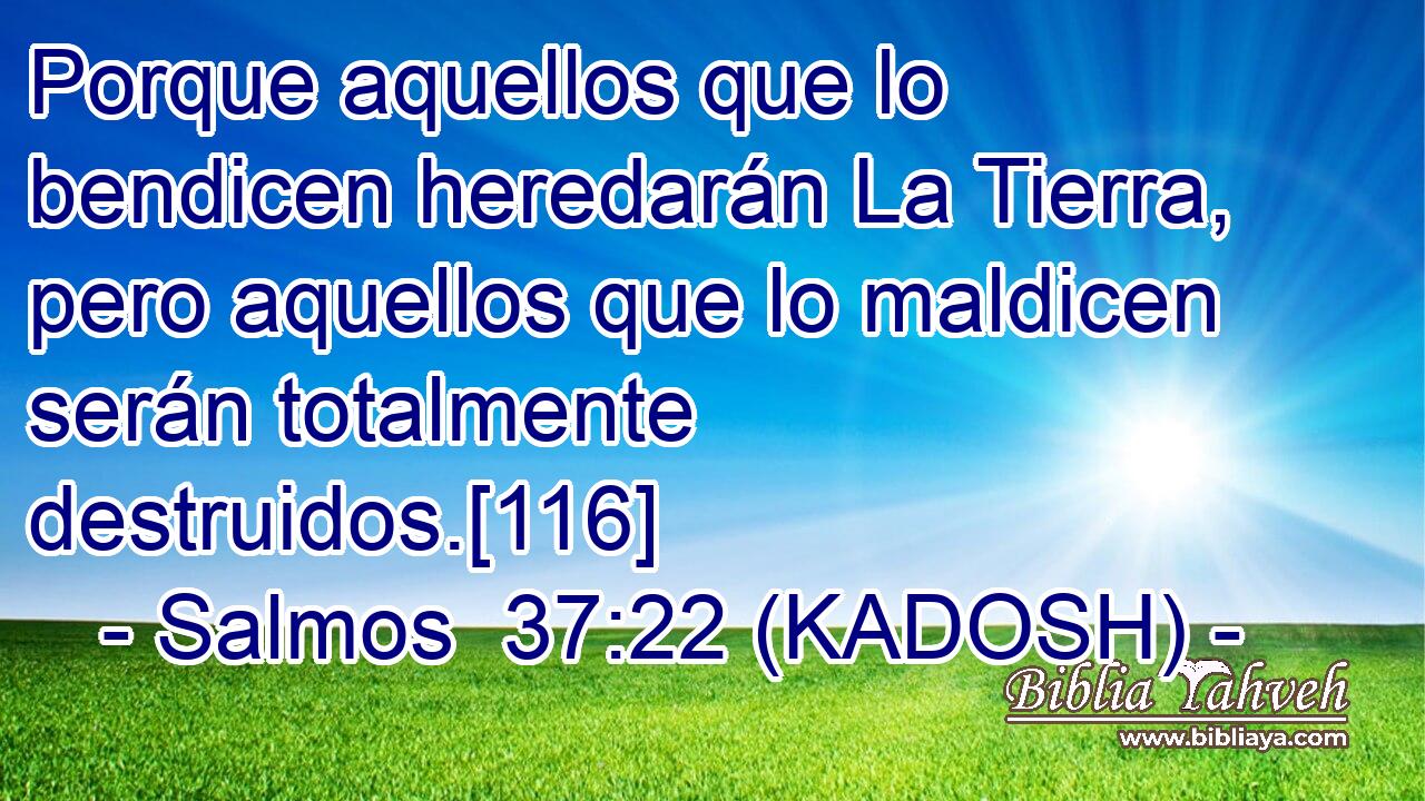  Porque aquellos que lo bendicen heredarán La Tierra, pero aquellos que lo maldicen serán totalmente destruidos.[116] 