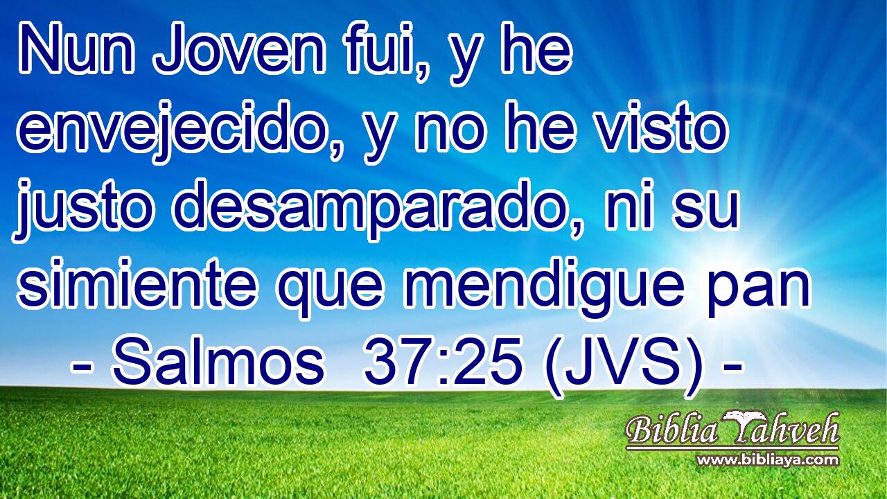 Nun Joven fui, y he envejecido, y no he visto justo desamparado, ni su simiente que mendigue pan