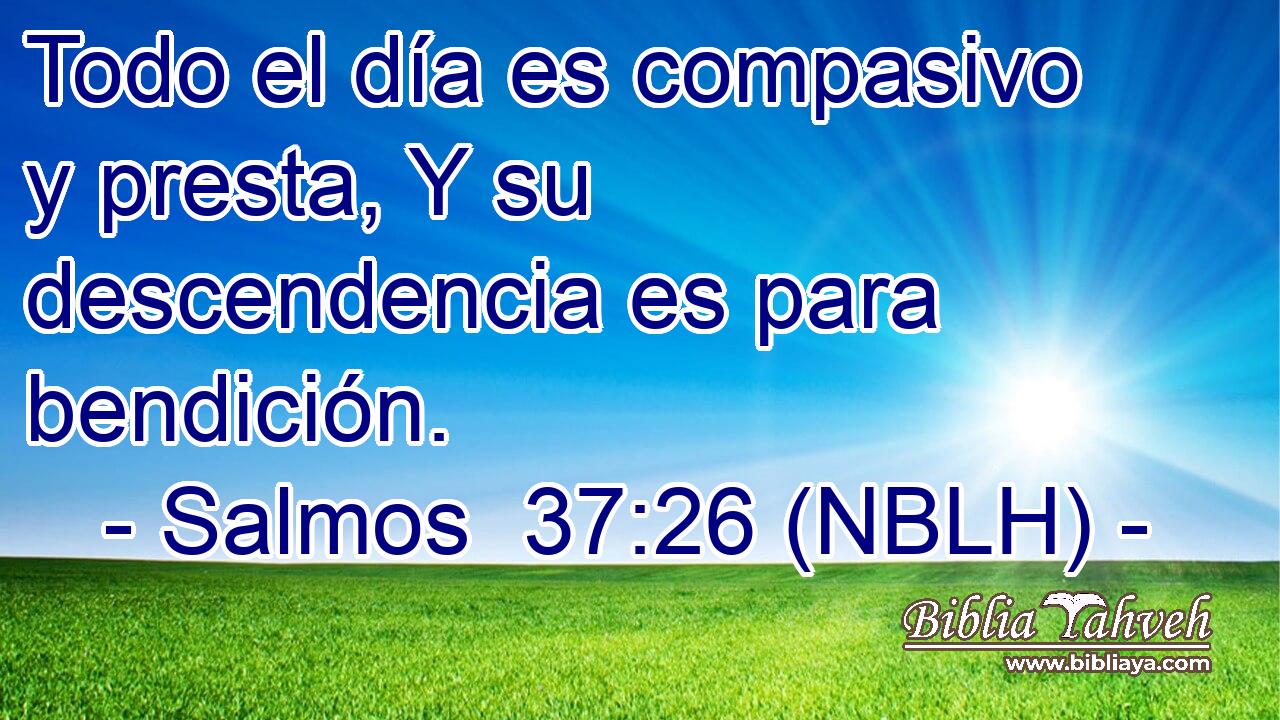  Todo el día es compasivo y presta, Y su descendencia es para bendición. 