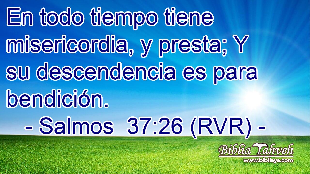 En todo tiempo tiene misericordia, y presta; Y su descendencia es para bendición.