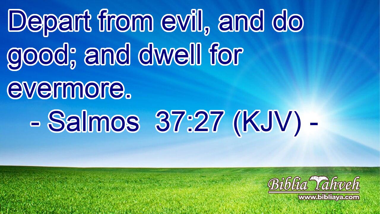 Depart from evil, and do good; and dwell for evermore.