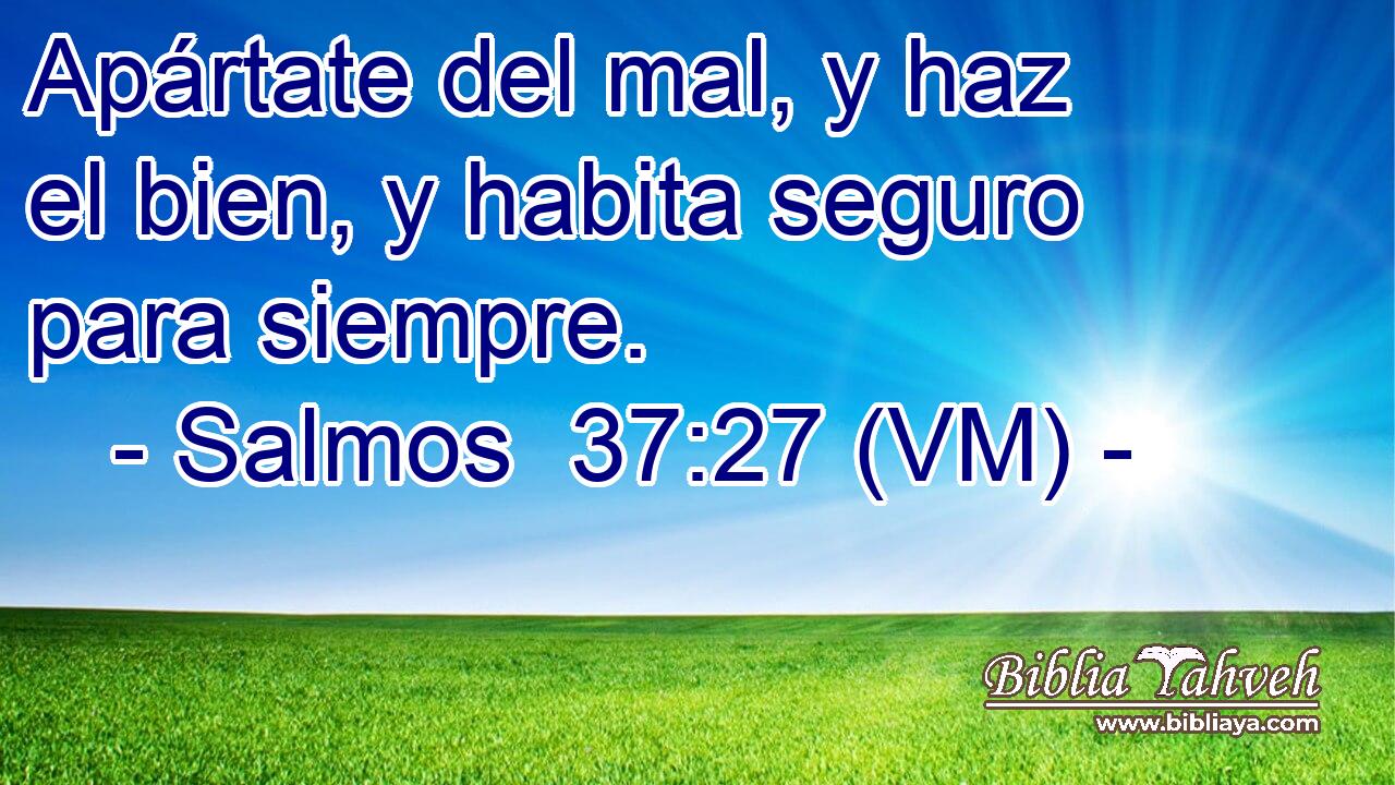  Apártate del mal, y haz el bien, y habita seguro para siempre. 