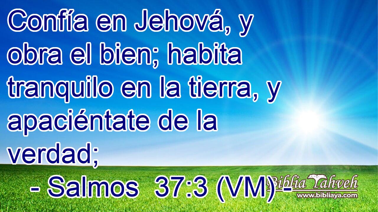  Confía en Jehová, y obra el bien; habita tranquilo en la tierra, y apaciéntate de la verdad; 