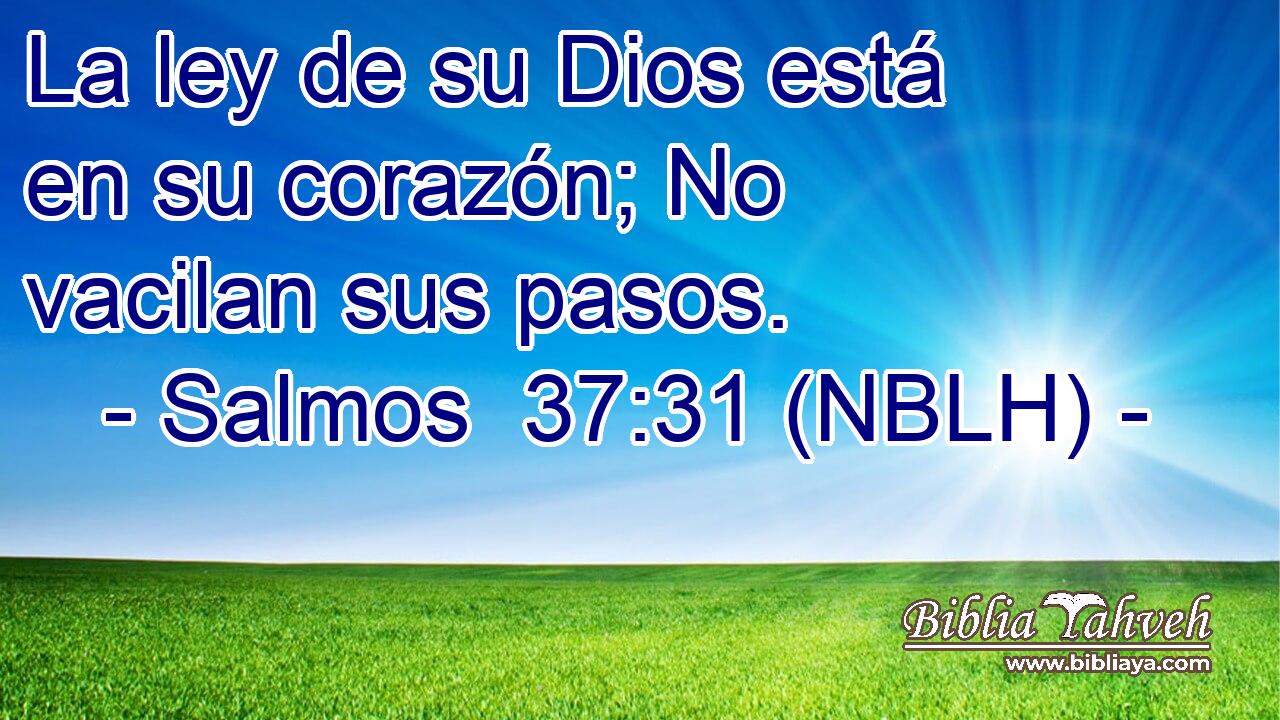  La ley de su Dios está en su corazón; No vacilan sus pasos. 