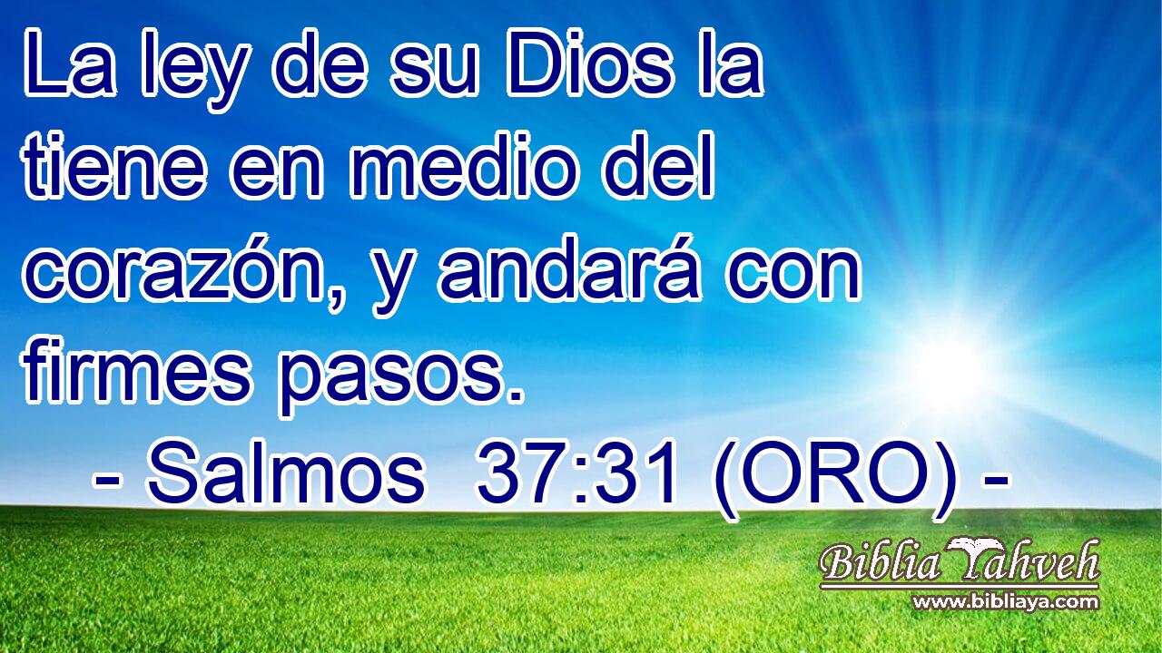 La ley de su Dios la tiene en medio del corazón, y andará con firmes pasos. 